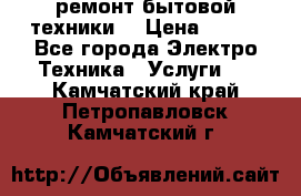 ремонт бытовой техники  › Цена ­ 500 - Все города Электро-Техника » Услуги   . Камчатский край,Петропавловск-Камчатский г.